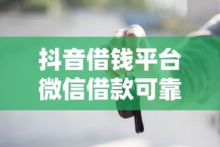 抖音借钱平台微信借款可靠吗？这些注意事项必须知道