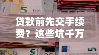 贷款前先交手续费？这些坑千万别踩！