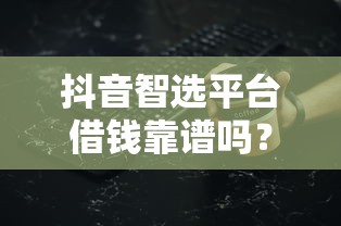 抖音智选平台借钱靠谱吗？低息灵活背后要注意这些细节！