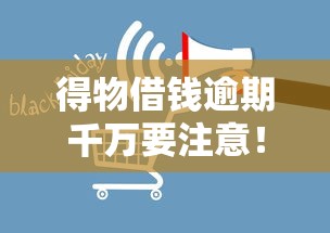 得物借钱逾期千万要注意！这5个影响可能让你后悔