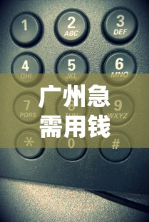 广州急需用钱？这3个正规平台电话号码别错过！