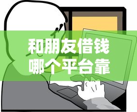 和朋友借钱哪个平台靠谱？这5个方法比贷款更省心！