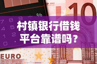 村镇银行借钱平台靠谱吗？这些渠道你得知道！