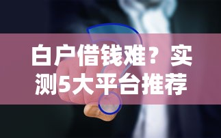 白户借钱难？实测5大平台推荐，新手必看攻略！