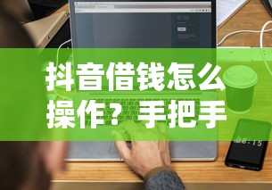 抖音借钱怎么操作？手把手教你3分钟搞定借款流程