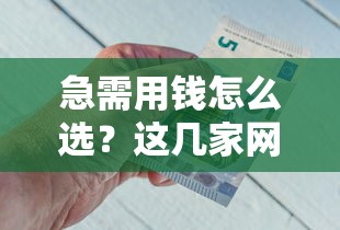 急需用钱怎么选？这几家网络借钱平台靠谱又省心