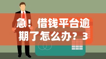 急！借钱平台逾期了怎么办？3步教你化解危机，避免信用受损