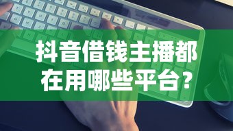抖音借钱主播都在用哪些平台？这5个最靠谱！
