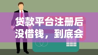 贷款平台注册后没借钱,到底会不会影响征信?这几点你必须知道! 贷款平台注册后没借钱,到底会不会影响征信?这几点你必须知道!