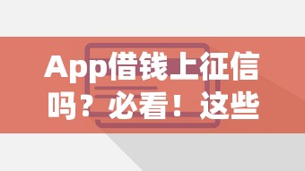 App借钱上征信吗？必看！这些平台会影响信用记录