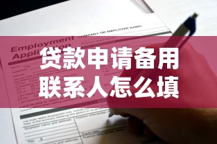 贷款申请备用联系人怎么填?原来如此!你填对了吗? 贷款申请备用联系人怎么填?原来如此!你填对了吗?
