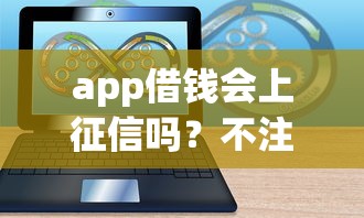 app借钱会上征信吗？不注意这几点可能影响信用！