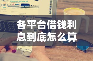 各平台借钱利息到底怎么算？一文教你搞懂避坑技巧