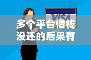 多个平台借钱没还的后果有多严重？这些解决办法必须知道！