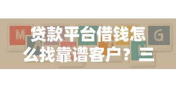 贷款平台借钱怎么找靠谱客户？三大方法助你精准获客