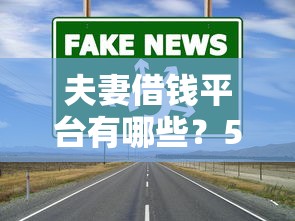 夫妻借钱平台有哪些？5个靠谱渠道推荐，选对省心！