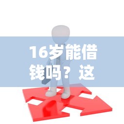 16岁能借钱吗？这5个平台可能帮到你（附超全避坑指南）