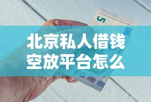 北京私人借钱空放平台怎么选？急用钱必看5个避坑技巧