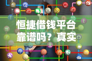 恒捷借钱平台靠谱吗？真实测评+避坑指南，一文说透优缺点！