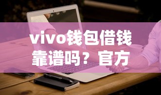 vivo钱包借钱靠谱吗？官方合作平台大揭秘！