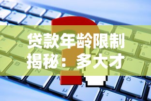 贷款年龄限制揭秘：多大才能申请网贷？这些规定你必须知道！