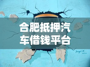 合肥抵押汽车借钱平台电话怎么找？这3个方法靠谱又省心！
