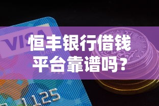 恒丰银行借钱平台靠谱吗？实测+避坑指南看这里