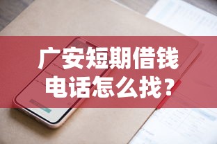 广安短期借钱电话怎么找？这些平台靠谱又方便！