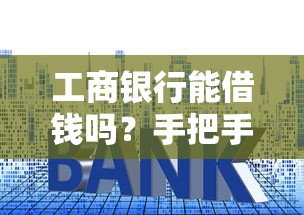 工商银行能借钱吗?手把手教你申请攻略,快速到账! 工商银行能借钱吗?手把手教你申请攻略,快速到账!