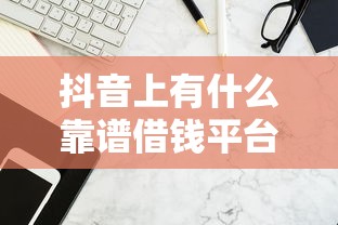 抖音上有什么靠谱借钱平台？这5个渠道帮你快速解决资金难题