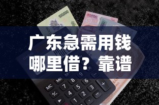 广东急需用钱哪里借？靠谱借贷平台推荐及避坑指南