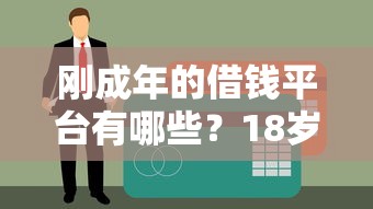 刚成年的借钱平台有哪些？18岁能借吗？这5个低门槛渠道推荐！