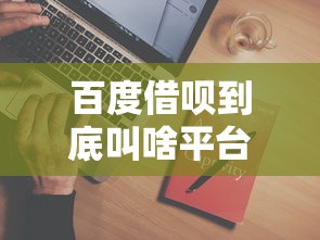 百度借呗到底叫啥平台借钱？官方名称是啥？