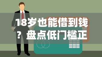 18岁也能借到钱？盘点低门槛正规平台，借款前必看攻略！