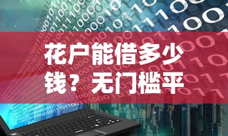 花户能借多少钱？无门槛平台真实额度解析