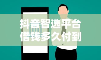 抖音智选平台借钱多久付到账？急用钱必看避坑指南