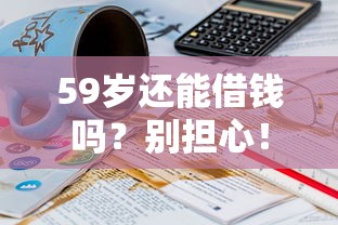 59岁还能借钱吗？别担心！这几个平台能帮您