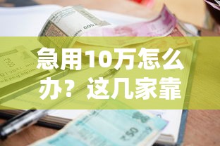 急用10万怎么办？这几家靠谱借款平台，利息低、到账快！
