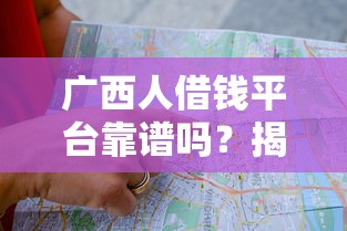 广西人借钱平台靠谱吗？揭秘真实情况，避坑指南来啦！
