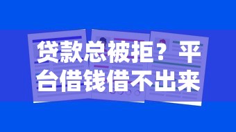 贷款总被拒？平台借钱借不出来，试试这3招帮你快速下款！