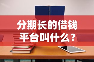 分期长的借钱平台叫什么？急用钱必看这5个正规渠道！