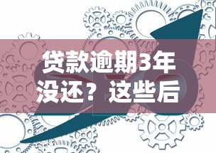 贷款逾期3年没还？这些后果你可能想不到！
