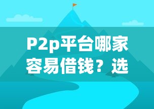 P2p平台哪家容易借钱？选对平台这三点必须看！