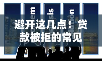 避开这几点！贷款被拒的常见雷区+实用过审技巧