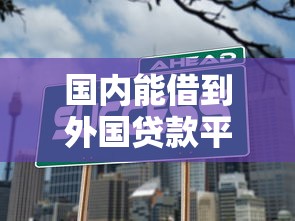国内能借到外国贷款平台吗？这3个真相你必须知道