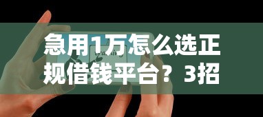 急用1万怎么选正规借钱平台？3招教你避坑！