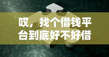 哎，找个借钱平台到底好不好借呢？