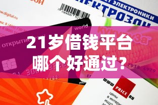 21岁借钱平台哪个好通过？这5个低门槛平台审核快额度高！