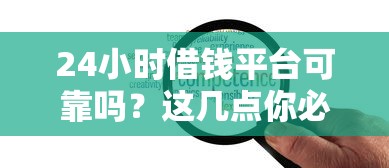 24小时借钱平台可靠吗？这几点你必须知道！