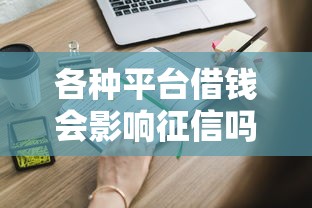 各种平台借钱会影响征信吗？这些真相你必须知道！